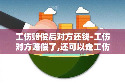 工伤赔偿后对方还钱-工伤对方赔偿了,还可以走工伤赔偿程序吗