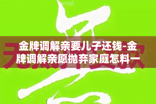 金牌调解亲要儿子还钱-金牌调解亲愿抛弃家庭怎料一条短信