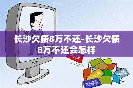 长沙欠债8万不还-长沙欠债8万不还会怎样