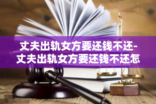 丈夫出轨女方要还钱不还-丈夫出轨女方要还钱不还怎么办