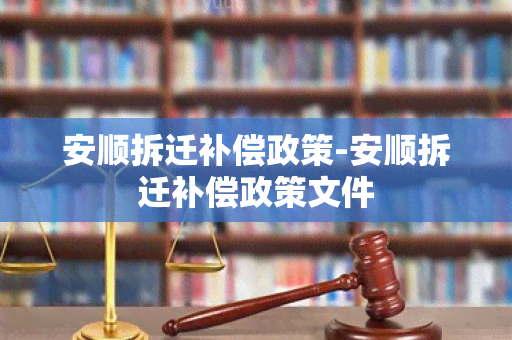 安顺拆迁补偿政策-安顺拆迁补偿政策文件