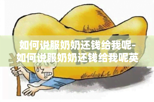 如何说服奶奶还钱给我呢-如何说服奶奶还钱给我呢英语