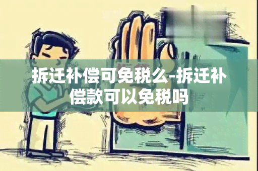 拆迁补偿可免税么-拆迁补偿款可以免税吗