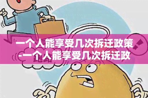 一个人能享受几次拆迁政策-一个人能享受几次拆迁政策吗