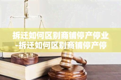 拆迁如何区别商铺停产停业-拆迁如何区别商铺停产停业的