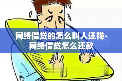 网络借贷的怎么叫人还钱-网络借贷怎么还款