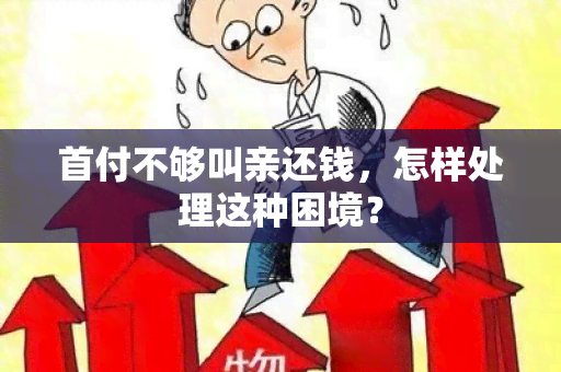 首付不够叫亲还钱，怎样处理这种困境？