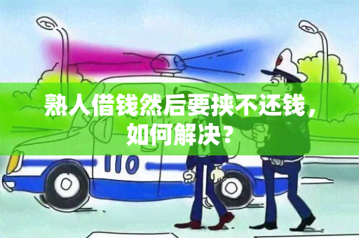 熟人借钱然后要挟不还钱，如何解决？