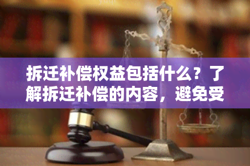 拆迁补偿权益包括什么？了解拆迁补偿的内容，避免受！