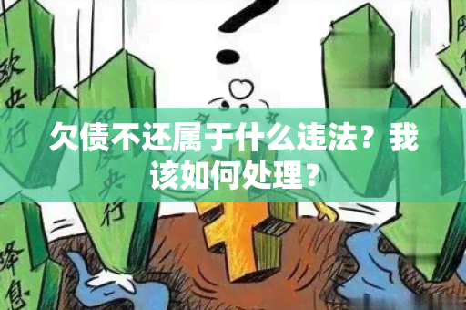 欠债不还属于什么违法？我该如何处理？