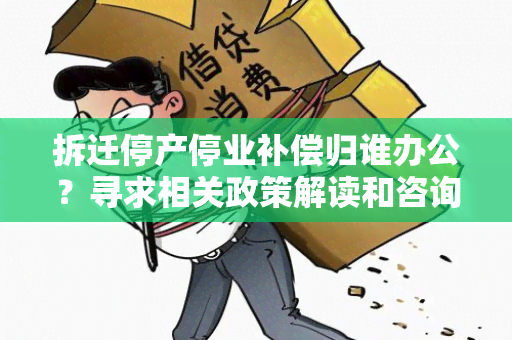 拆迁停产停业补偿归谁办公？寻求相关政策解读和咨询服务