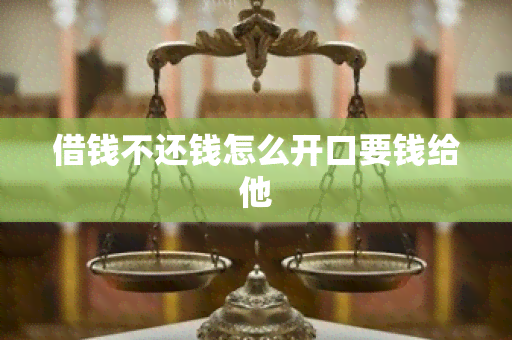 借钱不还钱怎么开口要钱给他