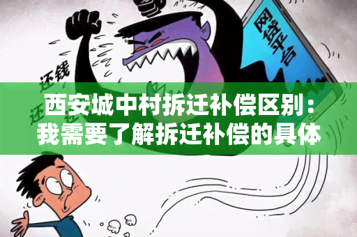 西安城中村拆迁补偿区别：我需要了解拆迁补偿的具体情况，请帮我解答一下。