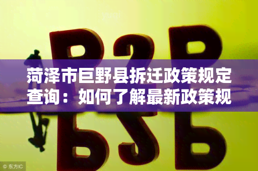 菏泽市巨野县拆迁政策规定查询：如何了解最新政策规定？