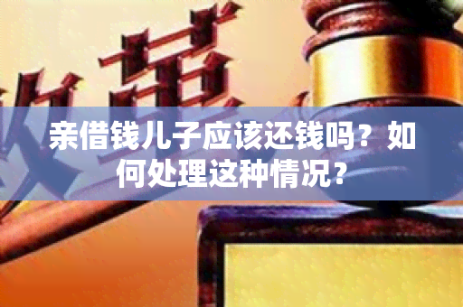 亲借钱儿子应该还钱吗？如何处理这种情况？