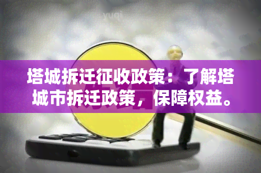 塔城拆迁征收政策：了解塔城市拆迁政策，保障权益。