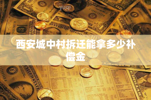 西安城中村拆迁能拿多少补偿金