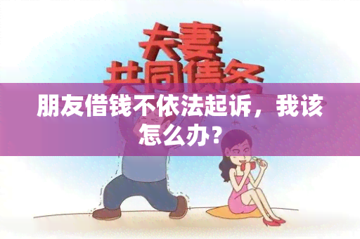 朋友借钱不依法起诉，我该怎么办？