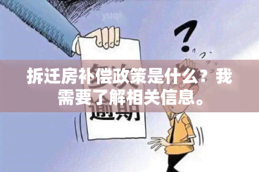 拆迁房补偿政策是什么？我需要了解相关信息。