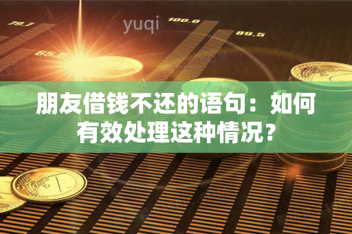 朋友借钱不还的语句：如何有效处理这种情况？