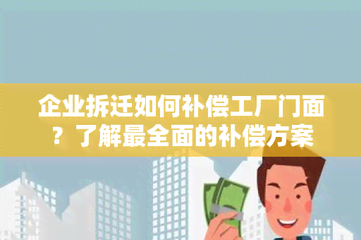 企业拆迁如何补偿工厂门面？了解最全面的补偿方案