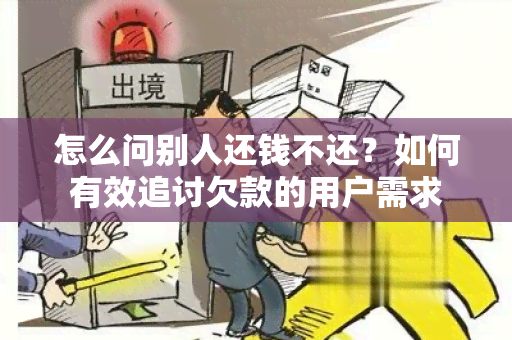 怎么问别人还钱不还？如何有效追讨欠款的用户需求