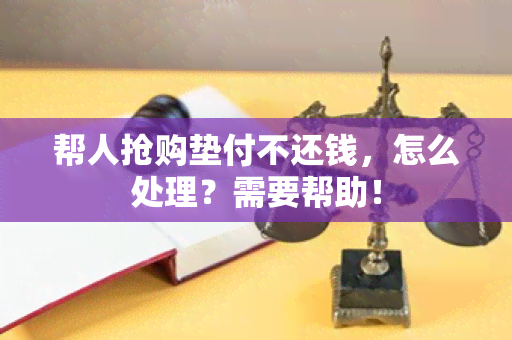 帮人抢购垫付不还钱，怎么处理？需要帮助！