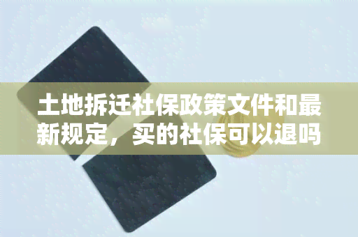 土地拆迁社保政策文件和最新规定，买的社保可以退吗