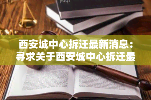 西安城中心拆迁最新消息：寻求关于西安城中心拆迁最新消息的相关信息