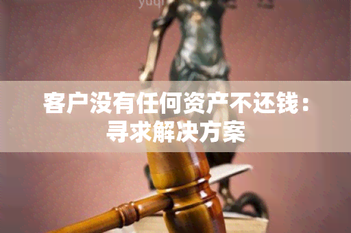 客户没有任何资产不还钱：寻求解决方案