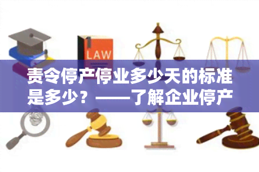 责令停产停业多少天的标准是多少？——了解企业停产停业惩罚措的规定