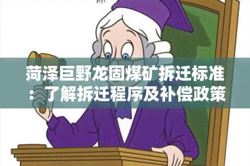 菏泽巨野龙固煤矿拆迁标准：了解拆迁程序及补偿政策