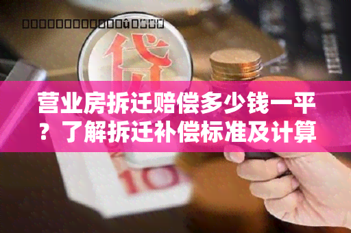 营业房拆迁赔偿多少钱一平？了解拆迁补偿标准及计算方式！