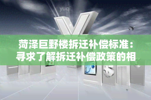 菏泽巨野楼拆迁补偿标准：寻求了解拆迁补偿政策的相关信息