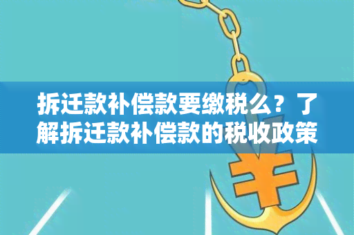 拆迁款补偿款要缴税么？了解拆迁款补偿款的税收政策