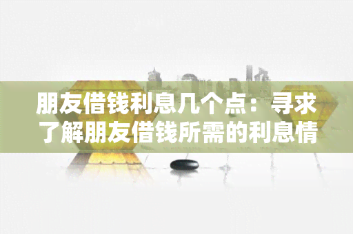 朋友借钱利息几个点：寻求了解朋友借钱所需的利息情况