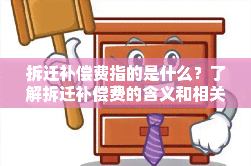 拆迁补偿费指的是什么？了解拆迁补偿费的含义和相关知识