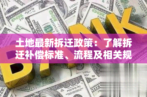 土地最新拆迁政策：了解拆迁补偿标准、流程及相关规定