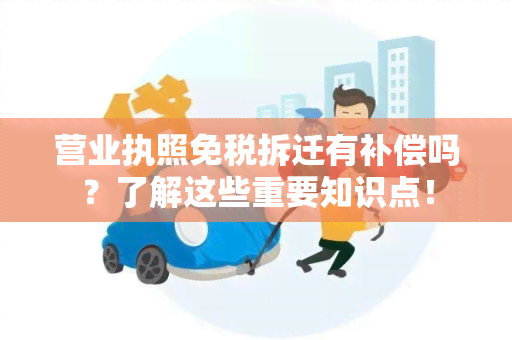 营业执照免税拆迁有补偿吗？了解这些重要知识点！