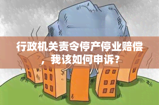 行政机关责令停产停业赔偿，我该如何申诉？