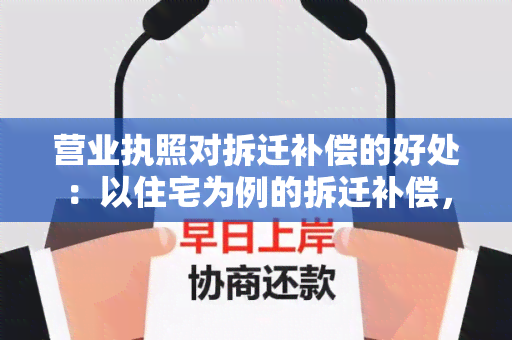 营业执照对拆迁补偿的好处：以住宅为例的拆迁补偿，只有有营业执照的房屋才能获得补偿