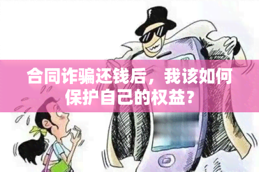 合同诈还钱后，我该如何保护自己的权益？