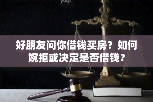 好朋友问你借钱买房？如何婉拒或决定是否借钱？