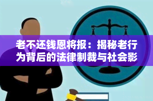 老不还钱恩将报：揭秘老行为背后的法律制裁与社会影响