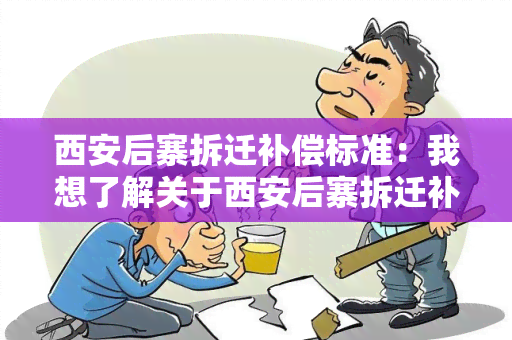 西安后寨拆迁补偿标准：我想了解关于西安后寨拆迁补偿标准的最新政策和具体要求。