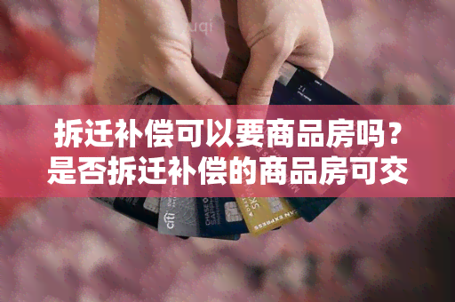 拆迁补偿可以要商品房吗？是否拆迁补偿的商品房可交易出售？拆迁赔偿的商品房是否可以卖？