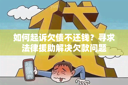 如何起诉欠债不还钱？寻求法律援助解决欠款问题