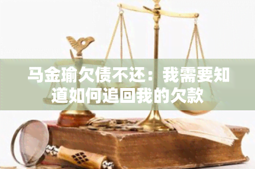 马金瑜欠债不还：我需要知道如何追回我的欠款