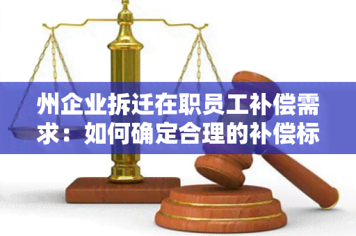 州企业拆迁在职员工补偿需求：如何确定合理的补偿标准？