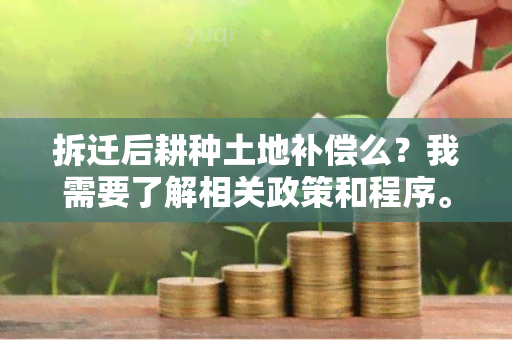 拆迁后耕种土地补偿么？我需要了解相关政策和程序。